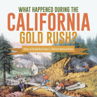 Title: What Happened During the California Gold Rush? History of the Gold Rush Grade 5 Children's American History, Author: Baby Professor