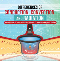 Title: Differences of Conduction, Convection, and Radiation Introduction to Heat Transfer Grade 6 Children's Physics Books, Author: Baby Professor