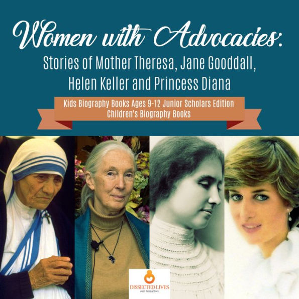 Women with Advocacies : Stories of Mother Theresa, Jane Gooddall, Helen Keller and Princess Diana Kids Biography Books Ages 9-12 Junior Scholars Edition Children's Biography Books