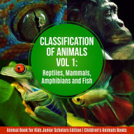 Title: Classification of Animals Vol 1 : Reptiles, Mammals, Amphibians and Fish Animal Book for Kids Junior Scholars Edition Children's Animals Books, Author: Baby Professor