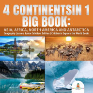 Title: 4 Continents in 1 Big Book: Asia, Africa, North America and Antarctica Geography Lessons Junior Scholars Edition Children's Explore the World Books, Author: Baby Professor