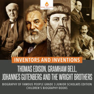 Title: Inventors and Inventions : Thomas Edison, Gramham Bell, Johannes Gutenberg and the Wright Brothers Biography of Famous People Grade 3 Junior Scholars Edition Children's Biography Books, Author: Dissected Lives