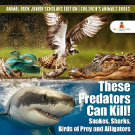 Title: These Predators Can Kill! Snakes, Sharks, Birds of Prey and Alligators Animal Book Junior Scholars Edition Children's Animals Books, Author: Baby Professor
