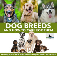 Title: Dog Breeds and How to Care for Them Pets for Kids Junior Scholars Edition Children's Pets Books, Author: Pets Unchained