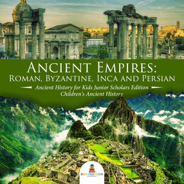 Ancient Empires : Roman, Byzantine, Inca and Persian Ancient History for Kids Junior Scholars Edition Children's Ancient History