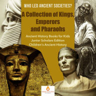 Title: Who Led Ancient Societies? A Collection of Kings,Emperors and Pharaohs Ancient History Books for Kids Junior Scholars Edition Children's Ancient History, Author: Dissected Lives