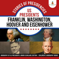 Title: Stories of Presidencies : US Presidents Franklin, Washington, Hoover and Eisenhower Biography of US Presidents Junior Scholars Edition Children's Biography Books, Author: Baby Professor