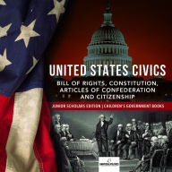 Title: United States Civics : Bill of Rights, Constitution, Articles of Confederation and Citizenship Junior Scholars Edition Children's Government Books, Author: Universal Politics