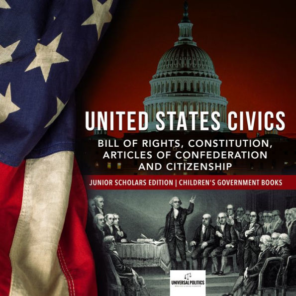 United States Civics : Bill of Rights, Constitution, Articles of Confederation and Citizenship Junior Scholars Edition Children's Government Books