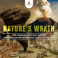 Title: Nature's Wrath : From Tornadoes to Volcanic Eruptions Junior Scholars Edition Children's Earth Sciences Books, Author: Baby Professor