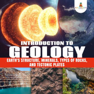 Title: Introduction to Geology : Earth's Structure, Minerals, Types of Rocks, and Tectonic Plates Geology Book for Kids Junior Scholars Edition Children's Earth Sciences Books, Author: Baby Professor