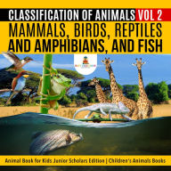 Title: Classification of Animals Vol 2 : Mammals, Birds, Reptiles and Amphibians, and Fish Animal Book for Kids Junior Scholars Edition Children's Animals Books, Author: Baby Professor