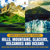 Title: Earth's Geographical Features : Hills, Mountains, Glaciers, Volcanoes and Oceans Geology Book for Kids Junior Scholars Edition Children's Earth Sciences Books, Author: Baby Professor