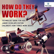 Title: How Do They Work? Telescopes, Electric Motors, Drones and Race Cars Technology Book for Kids Junior Scholars Edition Children's How Things Work Books, Author: Tech Tron