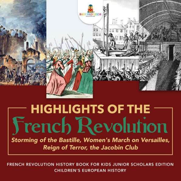 Highlights of the French Revolution : Storming of the Bastille, Women's March on Versailles, Reign of Terror, the Jacobin Club French Revolution History Book for Kids Junior Scholars Edition Children's European History