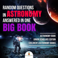 Title: Random Questions in Astronomy Answered in One Big Book Astronomy Book Junior Scholars Edition Children's Astronomy Books, Author: Baby Professor