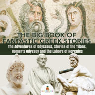 Title: The Big Book of Fantastic Greek Stories : The Adventures of Odysseus, Stories of the Titans, Homer's Odyssey and the Labors of Hercules Greek Mythology Books for Kids Junior Scholars Edition Children's Greek & Roman Books, Author: Baby Professor