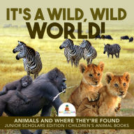 Title: It's a Wild, Wild World! Animals and Where They're Found Junior Scholars Edition Children's Animal Books, Author: Baby Professor