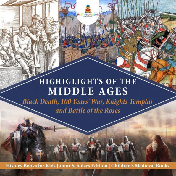 Highlights of the Middle Ages : Black Death, 100 Years' War, Knights Templar and Battle of the Roses History Books for Kids Junior Scholars Edition Children's Medieval Books