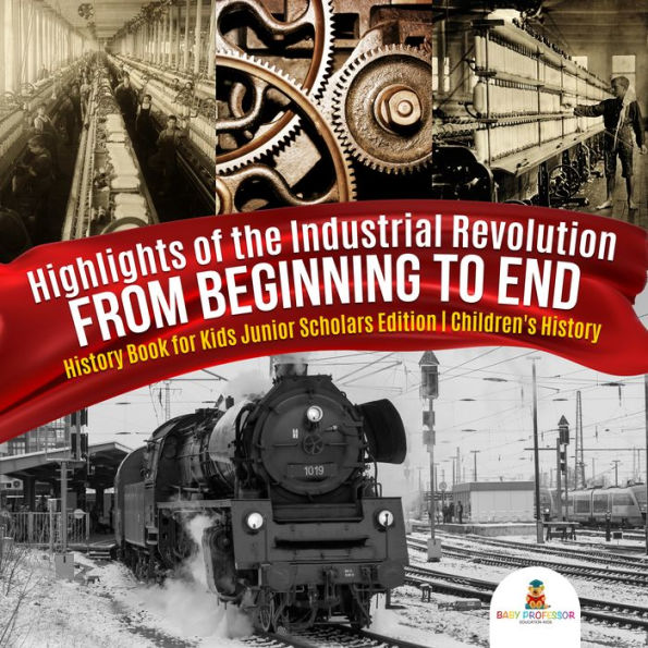 Highlights of the Industrial Revolution : From Beginning to End History Book for Kids Junior Scholars Edition Children's History