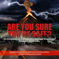 Title: Are You Sure You're Safe? A Discussion on Earthquakes, Volcanic Eruptions, Tsunami and Storms Environment Books for Kids Junior Scholars Edition Children's Environment Books, Author: Baby Professor