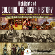 Title: Highlights of Colonial American History : Immigration, Colonies and the Salem Witch Trials History 5th Grade Junior Scholars Edition Children's History Books, Author: Baby Professor