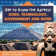 Title: Get to Know the Aztecs! : Gods, Technology, Government and More History 4th Grade Junior Scholars Edition Children's History Books, Author: Baby Professor