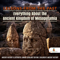 Title: Lessons from the Past : Everything About the Ancient Kingdom of Mesopotamia Ancient History Illustrated Junior Scholars Edition Children's Ancient History, Author: Baby Professor