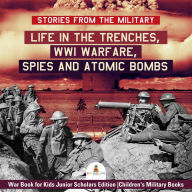 Title: Stories from the Military : Life in the Trenches, WWI Warfare, Spies and Atomic Bombs War Book for Kids Junior Scholars Edition Children's Military Books, Author: Baby Professor