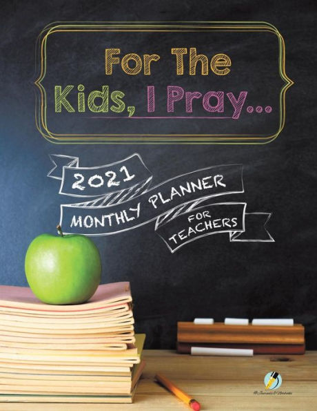For The Kids, I Pray...: 2021 Monthly Planner for Teachers