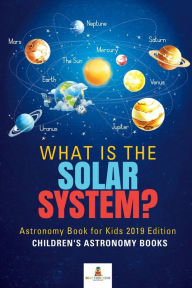 Title: What is The Solar System? Astronomy Book for Kids 2019 Edition Children's Astronomy Books, Author: Baby Professor