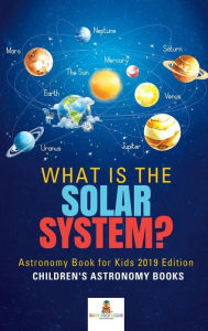 Title: What is The Solar System? Astronomy Book for Kids 2019 Edition Children's Astronomy Books, Author: Baby Professor