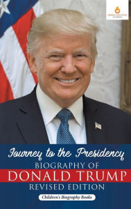 Title: Journey to the Presidency: Biography of Donald Trump Revised Edition Children's Biography Books, Author: Dissected Lives