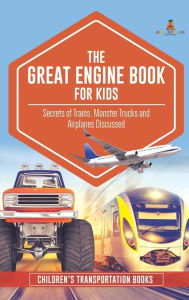 Title: The Great Engine Book for Kids: Secrets of Trains, Monster Trucks and Airplanes Discussed Children's Transportation Books, Author: Baby Professor