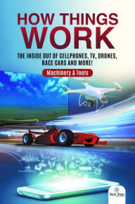 Title: How Things Work : The Inside Out of Cellphones, TV, Drones, Race Cars and More! Machinery & Tools, Author: Tech Tron