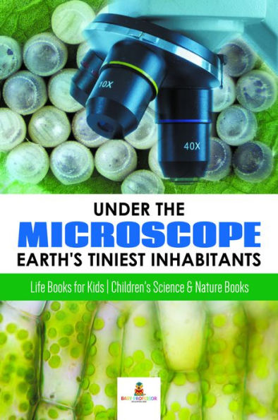 Under the Microscope : Earth's Tiniest Inhabitants : Life Books for Kids Children's Science & Nature Books