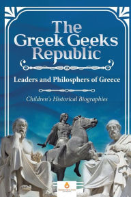 Title: The Greek Geeks Republic: Leaders and Philosphers of Greece Children's Historical Biographies, Author: Dissected Lives