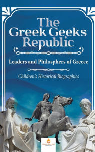 Title: The Greek Geeks Republic: Leaders and Philosphers of Greece Children's Historical Biographies, Author: Dissected Lives