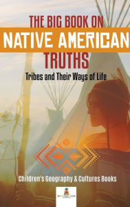 Title: The Big Book on Native American Truths: Tribes and Their Ways of Life Children's Geography & Cultures Books, Author: Baby Professor