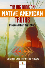 Title: The Big Book on Native American Truths : Tribes and Their Ways of Life Children's Geography & Cultures Books, Author: Baby Professor