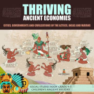 Title: Thriving Ancient Economies : Cities, Governments and Civilizations of the Aztecs, Incas and Mayans Social Studies Book Grade 4-5 Children's Ancient History, Author: Baby Professor