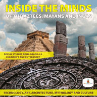 Title: Inside the Minds of the Aztecs, Mayans and Incas: Technology, Art, Architecture, Mythology and Culture Social Studies Book Grade 4-5 Children's Ancient History, Author: Baby Professor