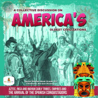 Title: A Collective Discussion on America's Oldest Civilizations : Aztec, Inca and Mayan Early Tribes, Empires and The Arrival of the Spanish Conquistadors Social Studies Book Grade 4-5 Children's Ancient History, Author: Baby Professor