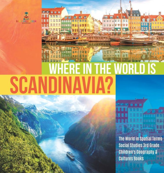Where The World is Scandinavia? Spatial Terms Social Studies 3rd Grade Children's Geography & Cultures Books