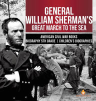 Title: General William Sherman's Great March to the Sea American Civil War Books Biography 5th Grade Children's Biographies, Author: Dissected Lives