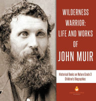 Title: Wilderness Warrior: Life and Works of John Muir Historical Books on Nature Grade 3 Children's Biographies, Author: Dissected Lives