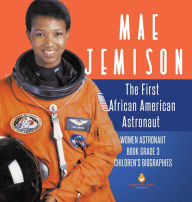 Title: Mae Jemison: The First African American Astronaut Women Astronaut Book Grade 3 Children's Biographies, Author: Dissected Lives