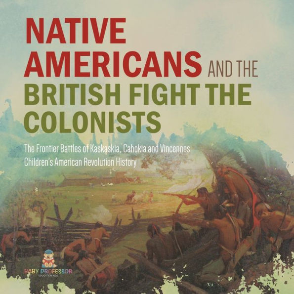 Native Americans and the British Fight the Colonists The Frontier Battles of Kaskaskia, Cahokia and Vincennes Fourth Grade History Children's American Revolution History