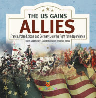 Title: The US Gains Allies France, Poland, Spain and Germany Join the Fight for Independence Fourth Grade History Children's American Revolution History, Author: Baby Professor