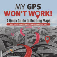 Title: My GPS Won't Work! A Quick Guide to Reading Maps Social Studies Grade 4 Children's Geography & Cultures Books, Author: Baby Professor